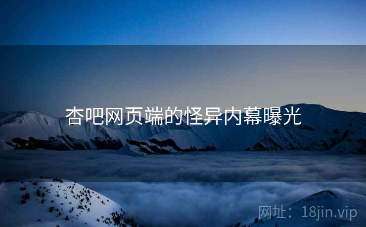 杏吧网页端的怪异内幕曝光