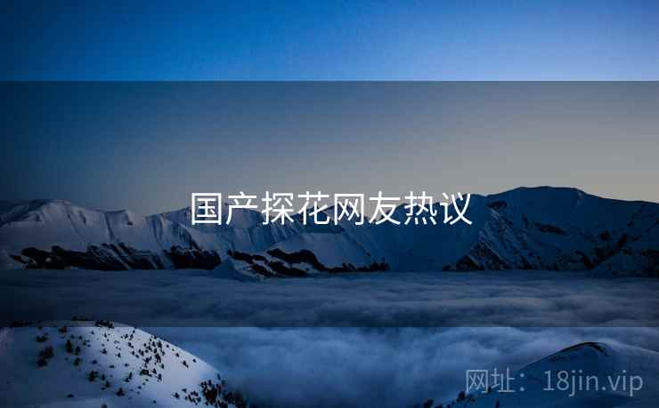 国产探花网友热议  第1张