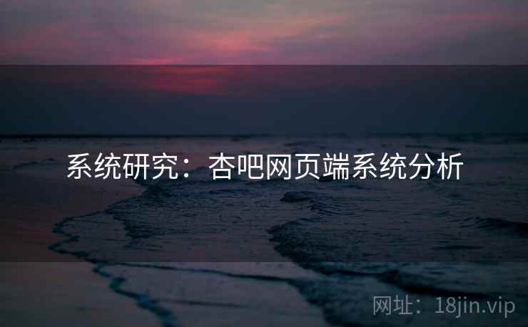 系统研究：杏吧网页端系统分析