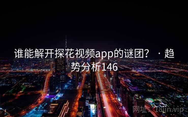 谁能解开探花视频app的谜团？ · 趋势分析146