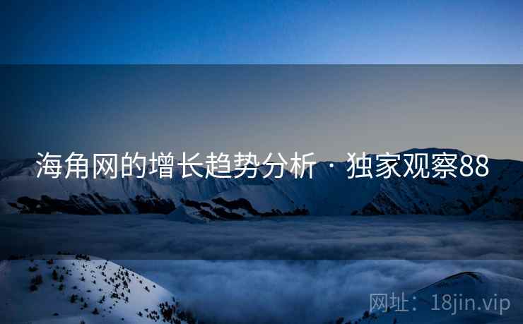 海角网的增长趋势分析 · 独家观察88
