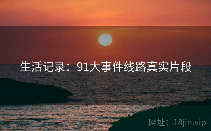 生活记录：91大事件线路真实片段