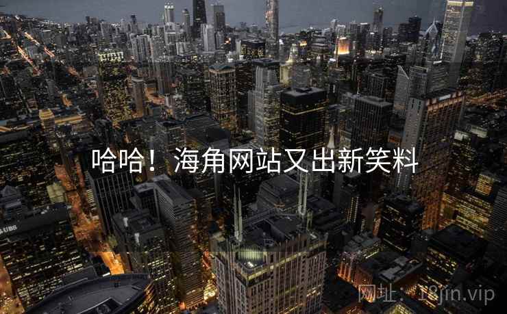 哈哈！海角网站又出新笑料
