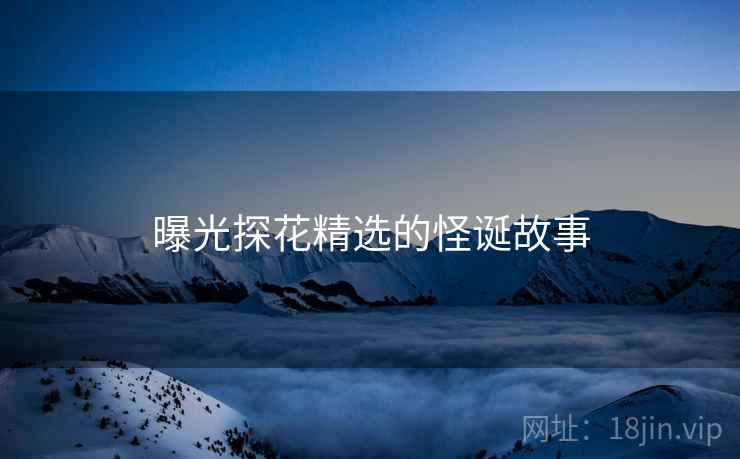 曝光探花精选的怪诞故事