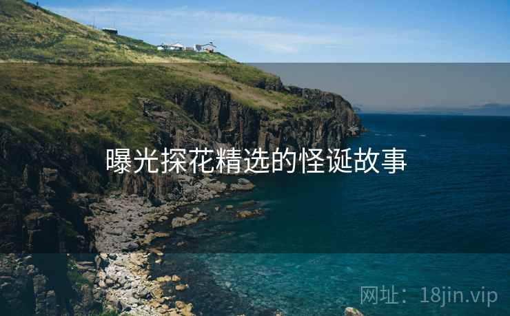 曝光探花精选的怪诞故事