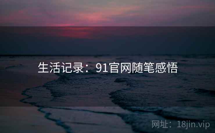 生活记录：91官网随笔感悟