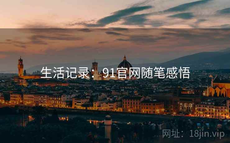 生活记录：91官网随笔感悟