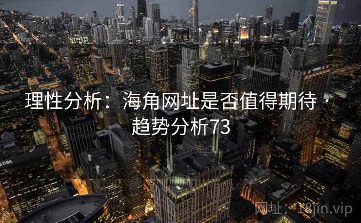 理性分析：海角网址是否值得期待 · 趋势分析73