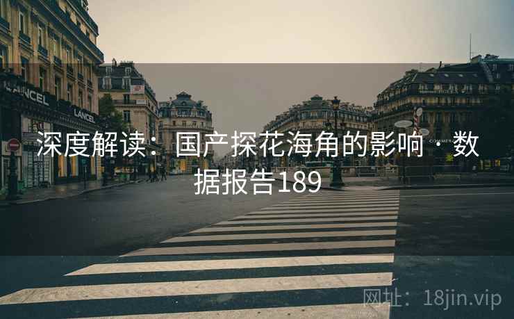 深度解读：国产探花海角的影响 · 数据报告189