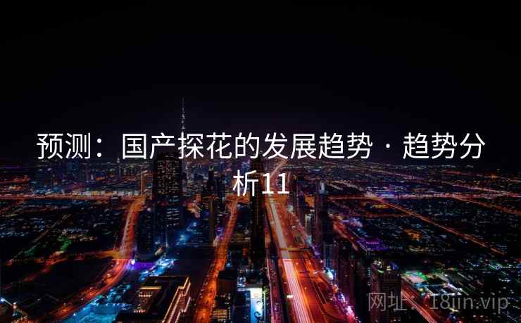 预测：国产探花的发展趋势 · 趋势分析11