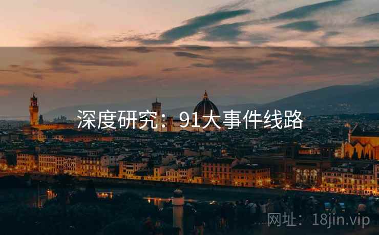 深度研究：91大事件线路