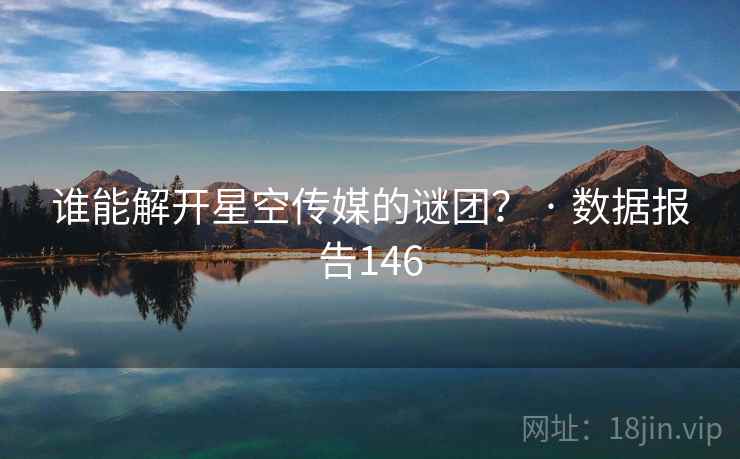 谁能解开星空传媒的谜团？ · 数据报告146