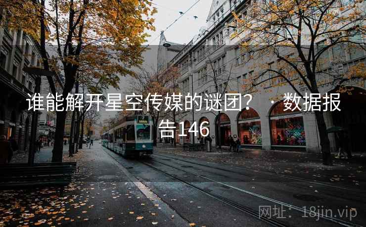 谁能解开星空传媒的谜团？ · 数据报告146