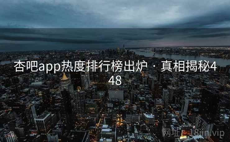杏吧app热度排行榜出炉 · 真相揭秘448  第2张