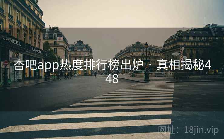 杏吧app热度排行榜出炉 · 真相揭秘448  第1张