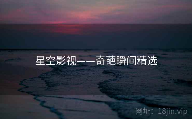 星空影视——奇葩瞬间精选