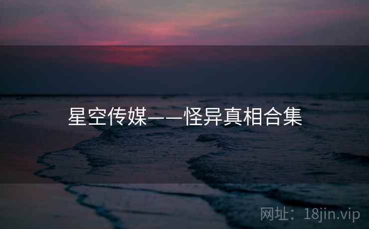 星空传媒——怪异真相合集