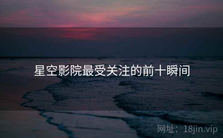 星空影院最受关注的前十瞬间