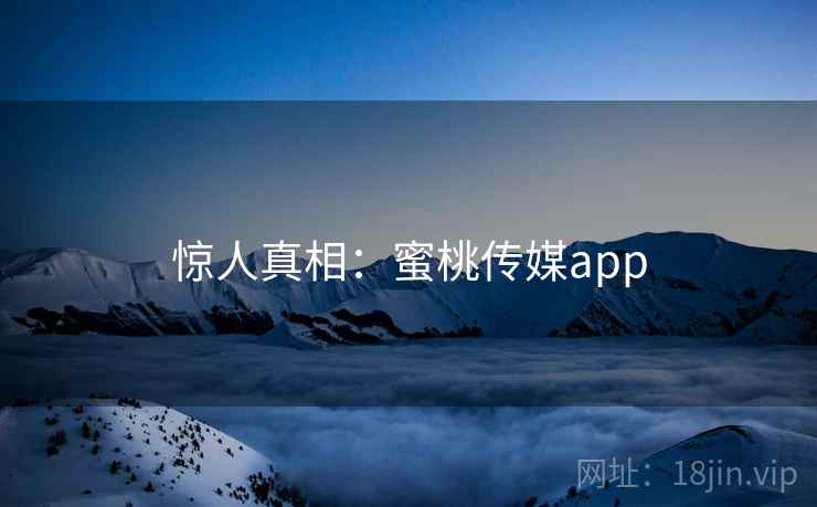 惊人真相：蜜桃传媒app