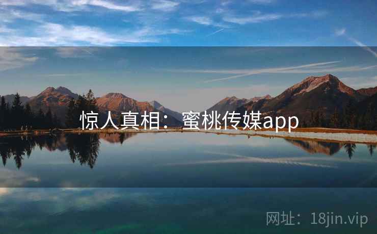 惊人真相：蜜桃传媒app