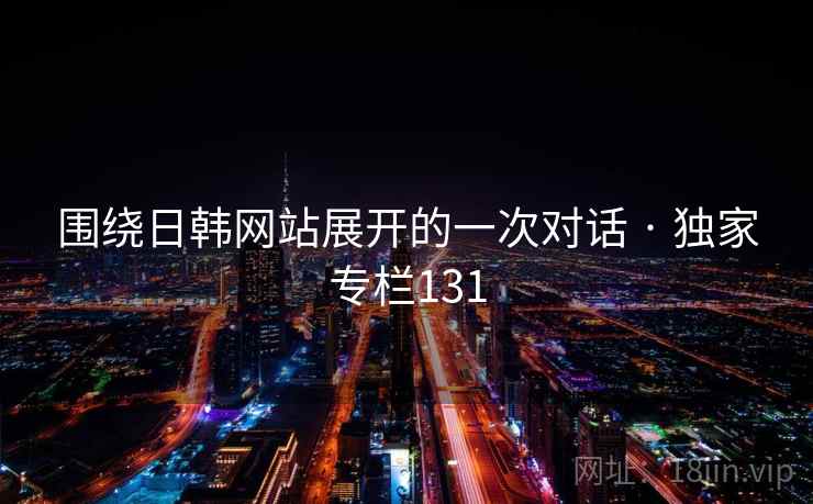 围绕日韩网站展开的一次对话 · 独家专栏131