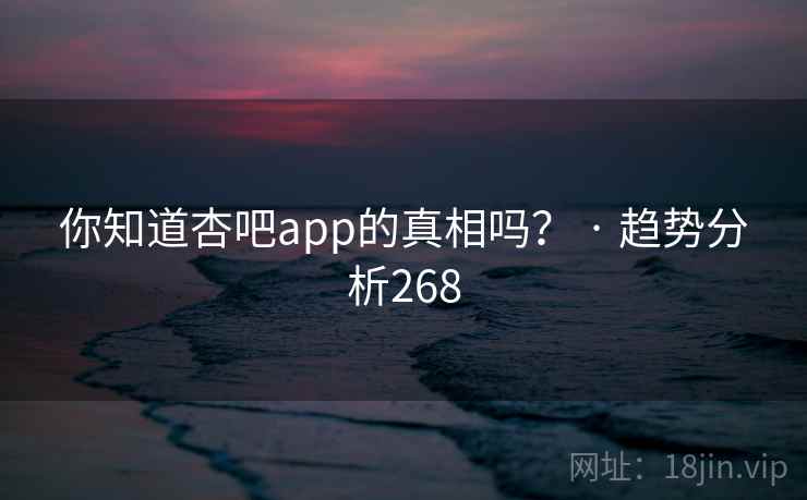 你知道杏吧app的真相吗？ · 趋势分析268
