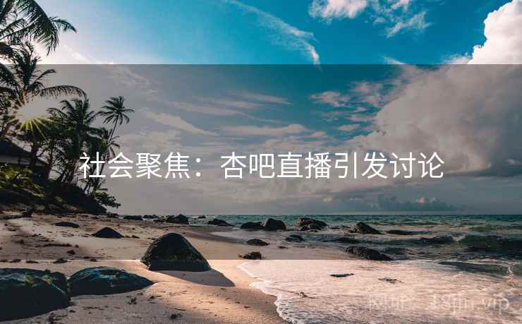 社会聚焦：杏吧直播引发讨论
