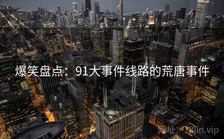 爆笑盘点：91大事件线路的荒唐事件