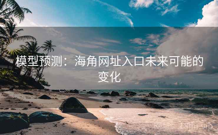 模型预测：海角网址入口未来可能的变化