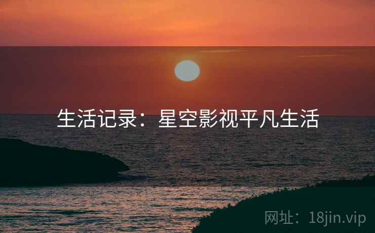 生活记录：星空影视平凡生活