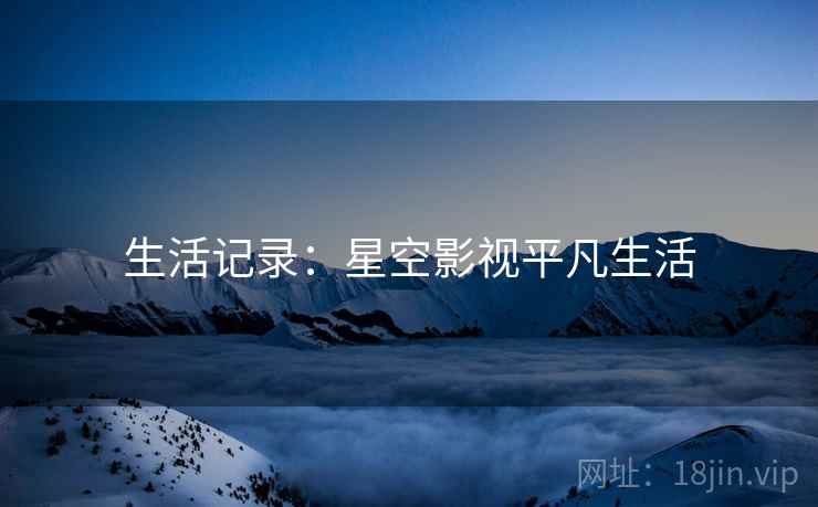 生活记录：星空影视平凡生活