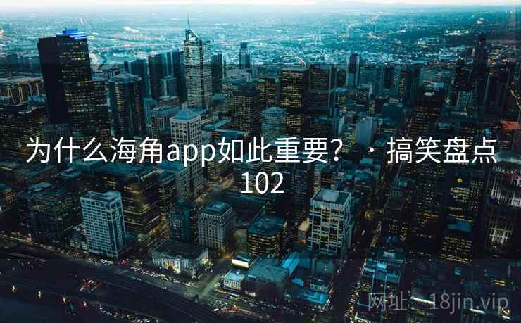 为什么海角app如此重要？ · 搞笑盘点102
