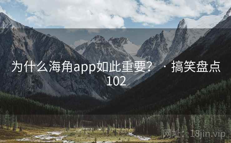为什么海角app如此重要？ · 搞笑盘点102